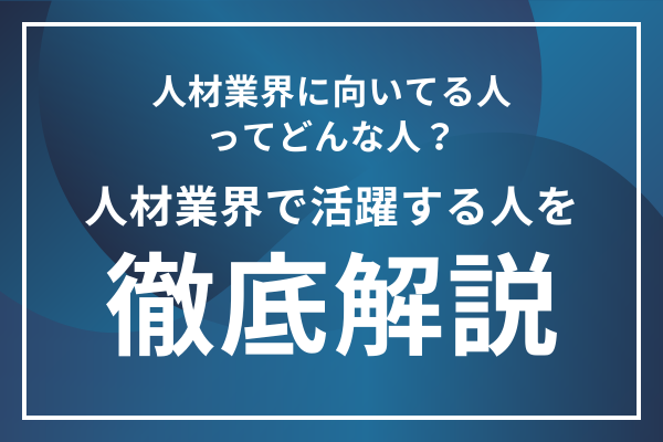 人材業界に向いてる人の特徴は？人材紹介や人材派遣・求人広告の仕事内容から徹底分析