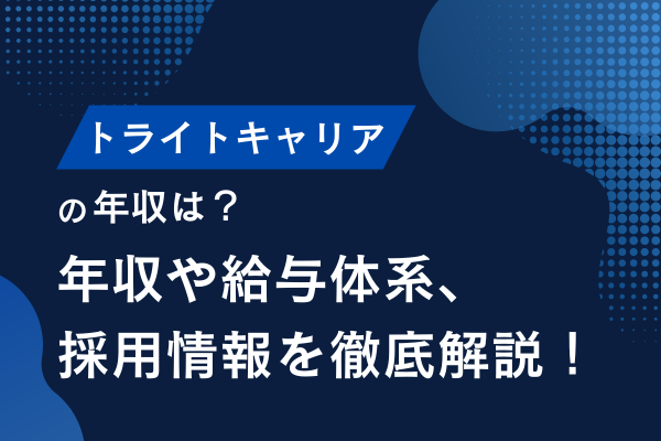 トライトキャリアの年収は？平均年収や業務内容・福利厚生まで徹底解説！