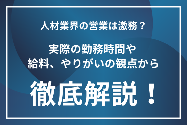 人材業界の営業はきつい？人材業界が激務と言われる理由を徹底解説！