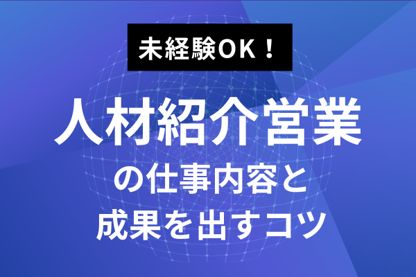 人材紹介営業の仕事内容を解説！成果を出すコツや転職のポイントをご紹介します