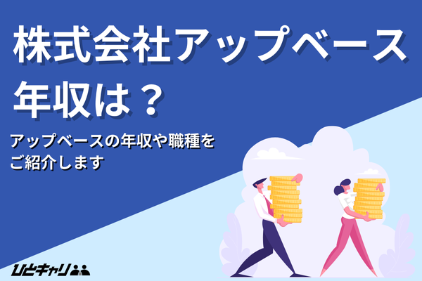 アップベースの平均年収を徹底解説！賞与・昇給の仕組みや事業内容を紹介します！