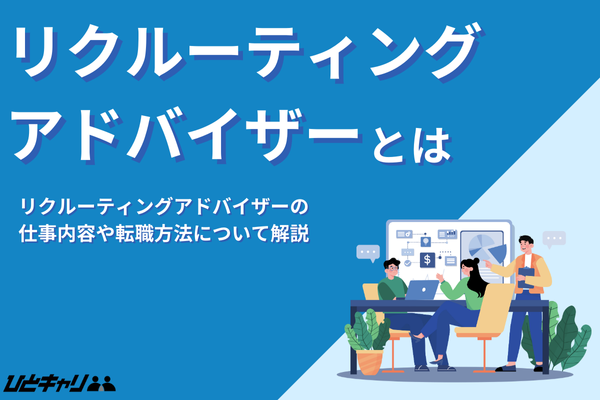 リクルーティングアドバイザーとは？仕事内容や年収を徹底解説！