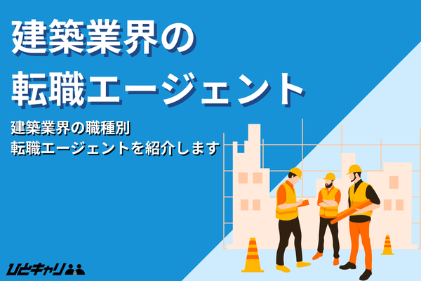 建築業界の転職エージェントおすすめ比較22選！設計・施工管理別にもご紹介！