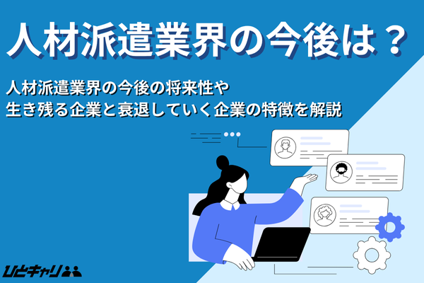 人材派遣業界の今後とは？生き残る企業と衰退する企業の違いを解説します