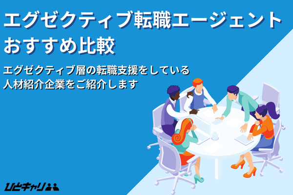 エグゼクティブ特化の転職エージェント14選！50代・40代へのおすすめも解説します！