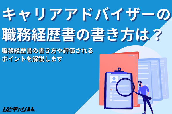 キャリアアドバイザーの職務経歴書の書き方は？見られるポイントも解説します！