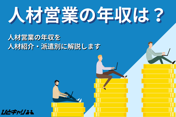 人材営業の年収は？人材紹介・派遣別に徹底解説
